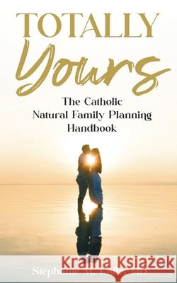 Totally Yours: The Catholic Natural Family Planning Handbook Stephanie M Kafie 9781068936609 Independently Published - książka