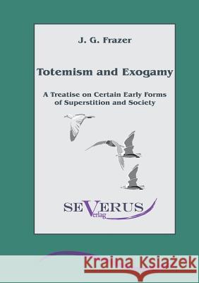 Totemism and Exogamy - A Treatise on Certain Early Forms of Superstition and Society Frazer, James George 9783863471071 Severus - książka