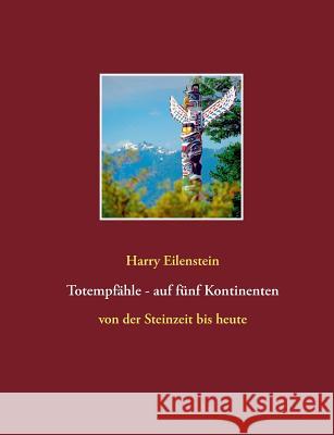 Totempfähle - auf fünf Kontinenten: von der Steinzeit bis heute Eilenstein, Harry 9783734758041 Books on Demand - książka