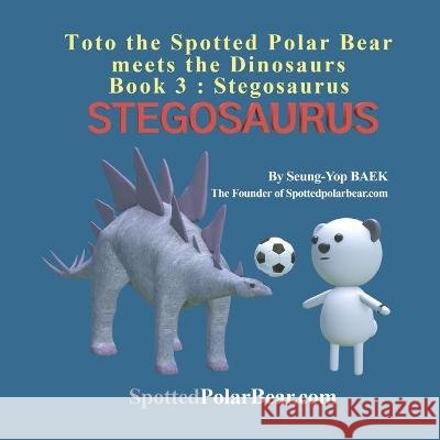 Toto the Spotted Polar Bear meets the Dinosaurs, Book 3: Stegosaurus Baek, Seung-Yop 9798433732407 Independently published - książka
