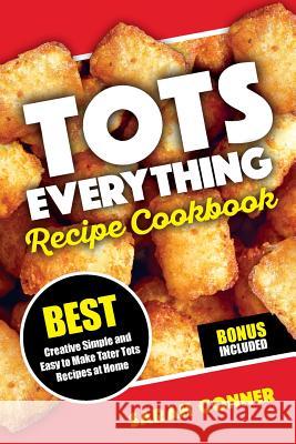 TOTS EVERYTHING Recipe Cookbook: BEST Creative Simple and Easy to Make Tater Tot Recipes at Home Conner, Sarah 9781723416040 Createspace Independent Publishing Platform - książka