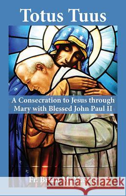 Totus Tuus: A Consecration to Jesus Through Mary with Blessed John Paul II Brian McMaster 9781612786438 Our Sunday Visitor Inc.,U.S. - książka