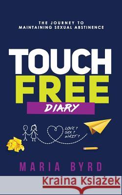 Touch Free Diary: The Journey to Maintaining Sexual Abstinence Maria Byrd 9781545589045 Createspace Independent Publishing Platform - książka