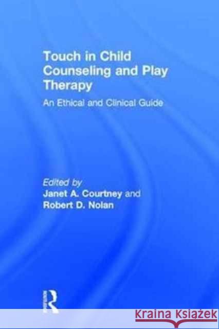 Touch in Child Counseling and Play Therapy: An Ethical and Clinical Guide Janet A. Courtney Robert D. Nolan 9781138638525 Routledge - książka