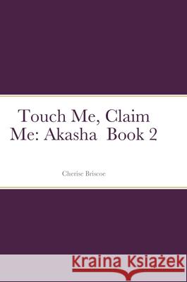 Touch Me, Claim Me: Akasha Book 2 Cherise Briscoe 9781794781849 Lulu.com - książka