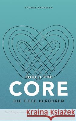 Touch the Core. Die Tiefe berühren.: Der Körper als Zugang zu Integrität und Entfaltung Andresen, Thomas 9783347012387 Tredition Gmbh - książka