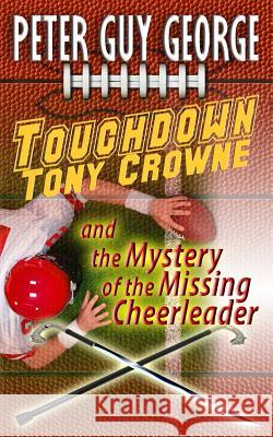 Touchdown Tony Crowne and the Mystery of the Missing Cheerleader Peter Guy George 9780615930480 Peter Guy George Books - książka