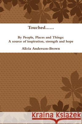 Touched...By People, Places and Things: A Source of Inspiration, Strength and Hope Alicia Anderson-Brown 9781257785988 Lulu.com - książka
