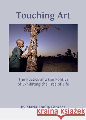 Touching Art: The Poetics and the Politics of Exhibiting the Tree of Life Maria Emlia Fonseca 9781443835220 Cambridge Scholars Publishing - książka