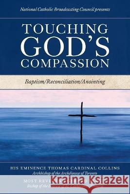 Touching God\'s Compassion: Baptism/Reconciliation/Anointing National Catholic Broadcasting Council His Eminence Thomas Cardinal Collins Most Reverend Gerard Bergie 9781039150768 FriesenPress - książka