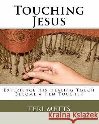 Touching Jesus: Experience His Healing Touch, Become a Hem Toucher Teri Metts 9781453821145 Createspace - książka