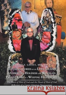 Touching Stories of My Life in Journey to Christian Holiness and Hands- on Patient Care in a Weeping Healthcare: The Brain of Man of God and the Hand of Man of God Reflection of a Coptic Christian Neu Ramsis F Ghaly Facs 9781796035100 Xlibris Us - książka