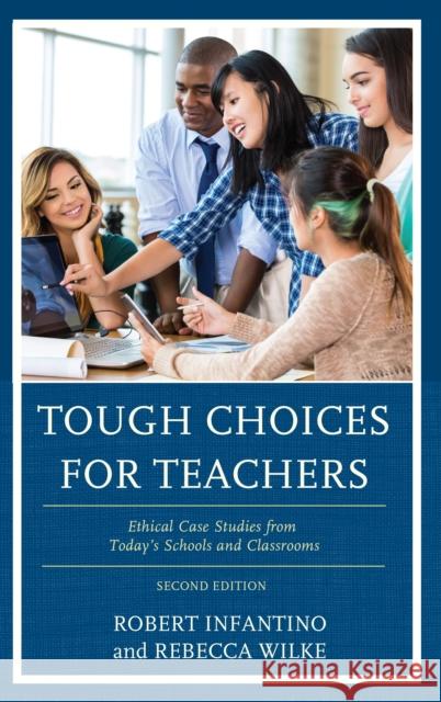 Tough Choices for Teachers: Ethical Case Studies from Today's Schools and Classrooms Robert Infantino Rebecca Wilke 9781475843460 Rowman & Littlefield Publishers - książka
