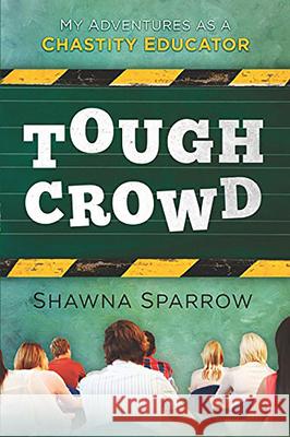 Tough Crowd: My Adventures as a Chastity Educator Shawna Sparrow 9781621363309 Creation House - książka