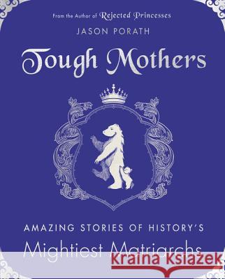 Tough Mothers: Amazing Stories of History's Mightiest Matriarchs Jason Porath 9780062796097 Morrow Avon - książka