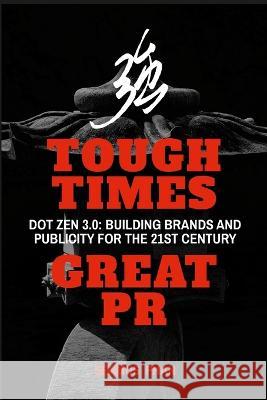 Tough Times, Great PR: Dot Zen 3.0: Building Brands and Publicity for the 21st Century Seamus Phan   9780983505822 McGallen & Bolden Pte Ltd - książka