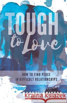 Tough To Love: How To Find Peace In Difficult Relationships Britton, Rachel 9781720169796 Independently Published - książka