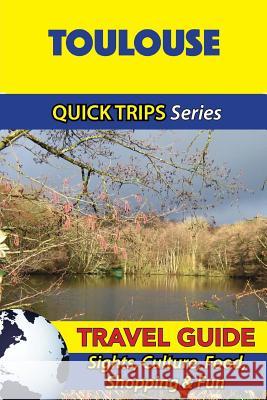 Toulouse Travel Guide (Quick Trips Series): Sights, Culture, Food, Shopping & Fun Crystal Stewart 9781532966774 Createspace Independent Publishing Platform - książka