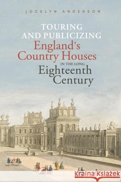 Touring and Publicizing England's Country Houses in the Long Eighteenth Century Jocelyn Anderson 9781501384615 Bloomsbury Publishing PLC - książka