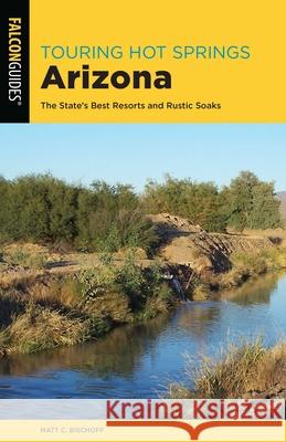 Touring Hot Springs Arizona: The State's Best Resorts and Rustic Soaks Matt C. Bischoff 9781493041817 Falcon Press Publishing - książka