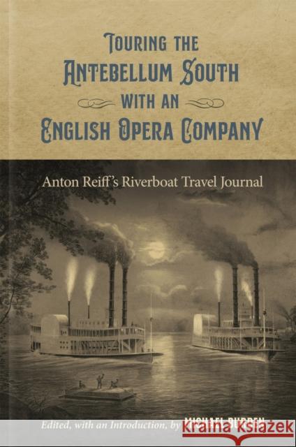 Touring the Antebellum South with an English Opera Company: Anton Reiff's Riverboat Travel Journal Michael Burden 9780807173954 LSU Press - książka