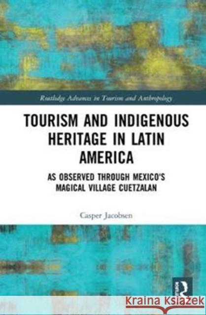 Tourism and Indigenous Heritage in Latin America: As Observed Through Mexico's Magical Village Cuetzalan Casper Jacobsen 9781138088252 Routledge - książka