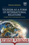 Tourism as a Form of International Relations: Insights from Contemporary Practice Katerina Antoniou 9781802207767 Edward Elgar Publishing Ltd