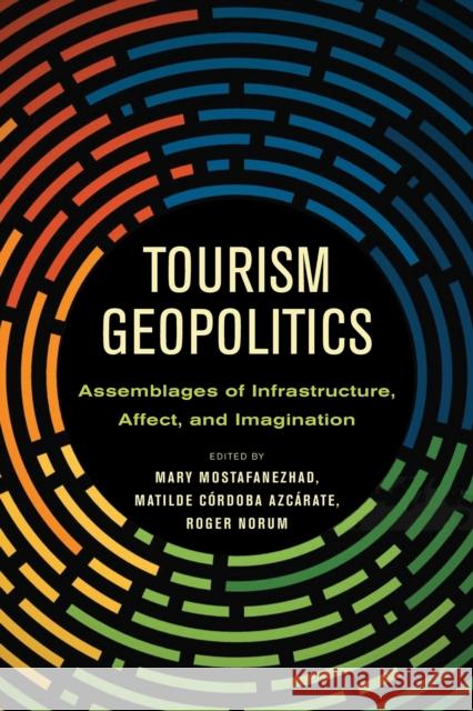 Tourism Geopolitics: Assemblages of Infrastructure, Affect, and Imagination Mary Mostafanezhad Matilde C 9780816539307 University of Arizona Press - książka