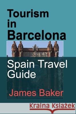 Tourism in Barcelona: Spain Travel Guide Baker, James 9781715758516 Blurb - książka