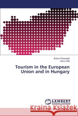 Tourism in the European Union and in Hungary Remenyik Bulcsu                          Toth Geza 9783659356568 LAP Lambert Academic Publishing - książka