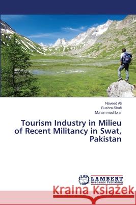 Tourism Industry in Milieu of Recent Militancy in Swat, Pakistan Ali Naveed                               Shafi Bushra                             Ibrar Muhammad 9783659482649 LAP Lambert Academic Publishing - książka