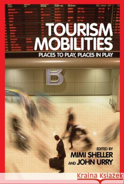 Tourism Mobilities : Places to Play, Places in Play Mimi Sheller John Urry 9780415338783 Routledge - książka