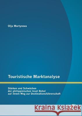 Touristische Marktanalyse: Stärken und Schwächen der philippinischen Insel Bohol auf ihrem Weg zur Destinationsführerschaft Olja Martynova 9783958508361 Diplomica Verlag - książka