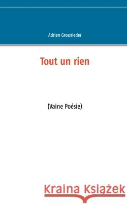 Tout un rien: (Vaine Poésie) Adrien Grossrieder 9782322234318 Books on Demand - książka