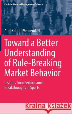 Toward a Better Understanding of Rule-Breaking Market Behavior: Insights from Performance Breakthroughs in Sports Veenendaal, Ann-Kathrin 9783030161064 Springer - książka