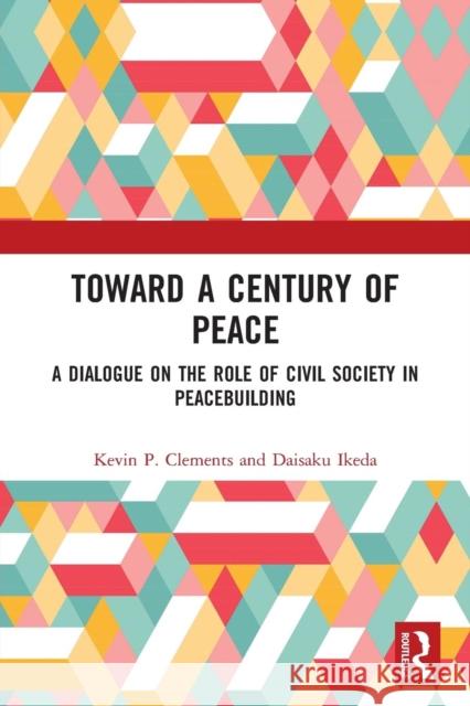 Toward a Century of Peace: A Dialogue on the Role of Civil Society in Peacebuilding Kevin Clements Daisaku Ikeda 9781138585768 Routledge - książka