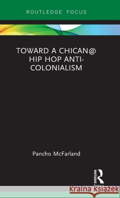 Toward a Chican@ Hip Hop Anti-Colonialism McFarland, Pancho 9781138551893 Routledge Focus on Latina/o Popular Culture - książka