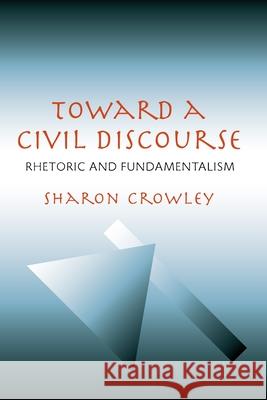 Toward a Civil Discourse: Rhetoric and Fundamentalism Crowley, Sharon 9780822959236 University of Pittsburgh Press - książka