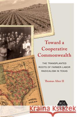 Toward a Cooperative Commonwealth: The Transplanted Roots of Farmer-Labor Radicalism in Texas Thomas Alter 9780252044281 University of Illinois Press - książka