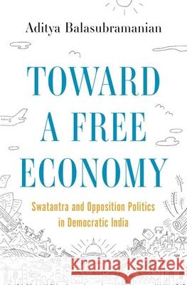 Toward a Free Economy: Swatantra and Opposition Politics in Democratic India Balasubramanian, Aditya 9780691205243 Princeton University Press - książka