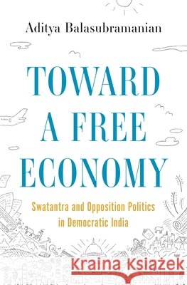 Toward a Free Economy: Swatantra and Opposition Politics in Democratic India Aditya Balasubramanian 9780691249285 Princeton University Press - książka
