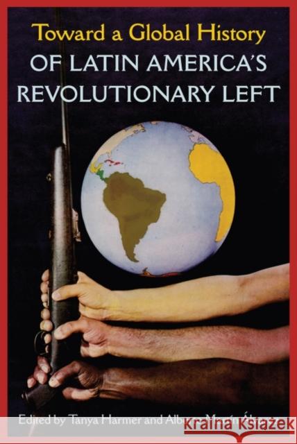 Toward a Global History of Latin America's Revolutionary Left Tanya Harmer Alberto Mart 9781683401698 University of Florida Press - książka