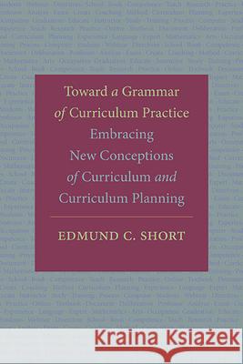 Toward a Grammar of Curriculum Practice: Embracing New Conceptions of Curriculum and Curriculum Planning Edmund C. Short 9781438493473 State University of New York Press - książka