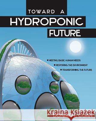 Toward a Hydroponic Future: Meeting Basic Human Needs, Restoring the Environment, Transforming the Future Donald L. Coan 9780578422282 Src Publishing - książka
