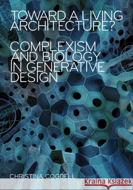 Toward a Living Architecture?: Complexism and Biology in Generative Design Christina Cogdell 9781517905378 University of Minnesota Press - książka