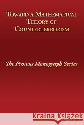 Toward a Mathematical Theory of Counterterrorism: The Proteus Monograph Series Jonathan David Farley 9781484848111 Createspace - książka