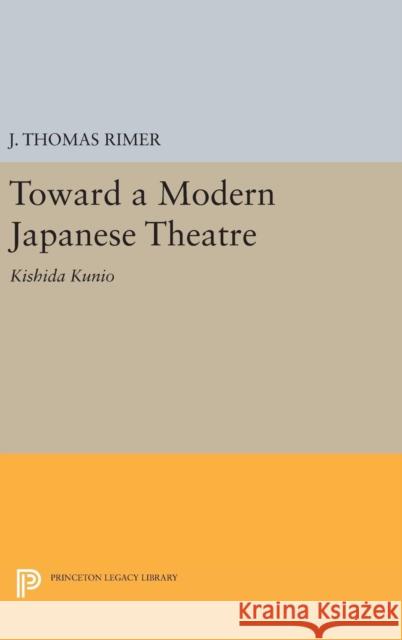 Toward a Modern Japanese Theatre: Kishida Kunio J. Thomas Rimer 9780691645568 Princeton University Press - książka