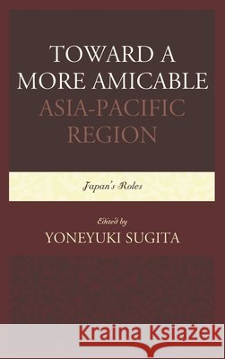 Toward a More Amicable Asia-Pacific Region: Japan's Roles Yoneyuki Sugita 9780761866787 Upa - książka