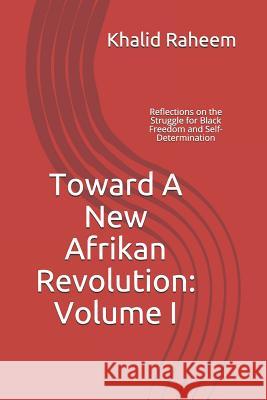 Toward A New Afrikan Revolution: Volume I: Reflections on the Struggle for Black Freedom and Self-Determination Raheem, Khalid 9781090985491 Independently Published - książka
