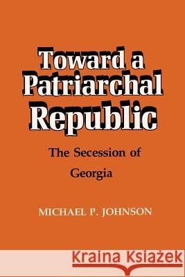 Toward a Patriarchal Republic: The Secession of Georgia Michael P. Johnson 9780807124291 Louisiana State University Press - książka